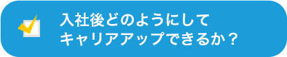 入社後どのようにしてキャリアアップできるか？