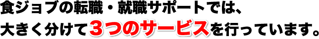 食ジョブの転職・就職サポートでは、大きく分けて3つのサービスを行っています。
